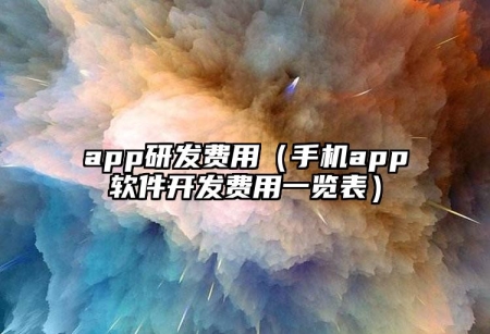 app研發(fā)費用（手機app軟件開發(fā)費用一覽表）