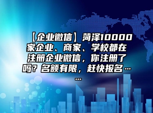 【企業(yè)微信】菏澤10000家企業(yè)、商家、學(xué)校都在注冊(cè)企業(yè)微信，你注冊(cè)了嗎？名額有限，趕快報(bào)名……