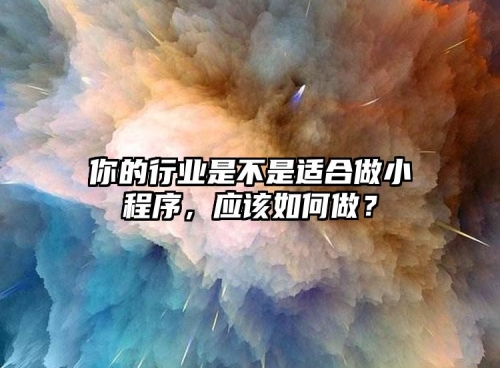 你的行業(yè)是不是適合做小程序，應該如何做？